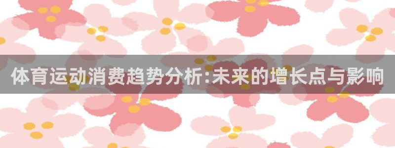 杏运4登录：体育运动消费趋势分析:未来的增长点与影响
