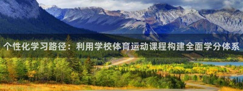 意昂体育注册代理：个性化学习路径：利用学校体育运动课程构建全面学分体系