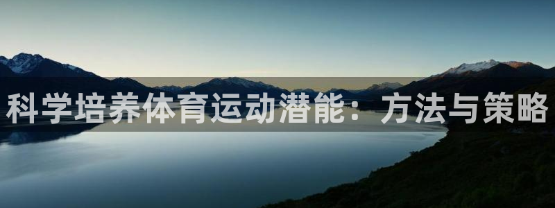 杏运体育凯捷平台主管：科学培养体育运动潜能：方法与策略