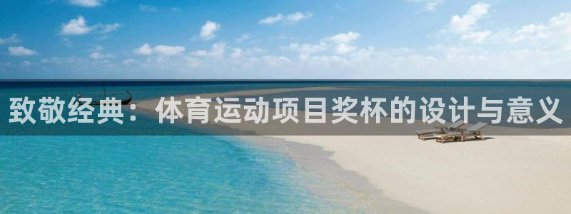 杏运登录注册：致敬经典：体育运动项目奖杯的设计与意义