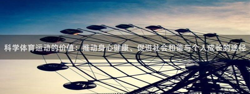杏运2平台注册：科学体育运动的价值：推动身心健康、促进社会和谐与个人成长的途径
