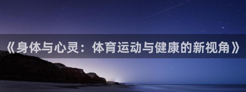 杏运体育网页版入口：《身体与心灵：体育运动与健康的新视角》