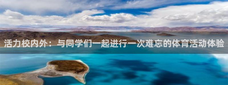 杏运体育官网：活力校内外：与同学们一起进行一次难忘的体育活动体验