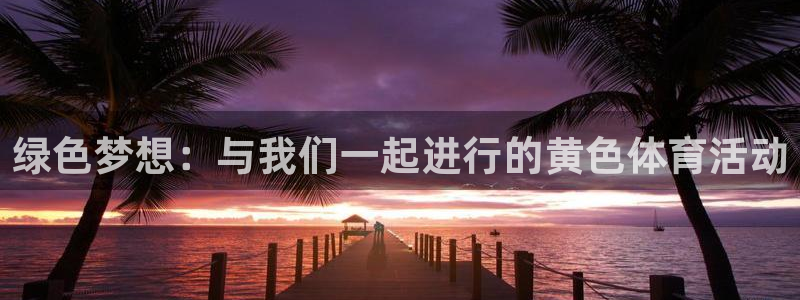 杏运登录注册：绿色梦想：与我们一起进行的黄色体育活动
