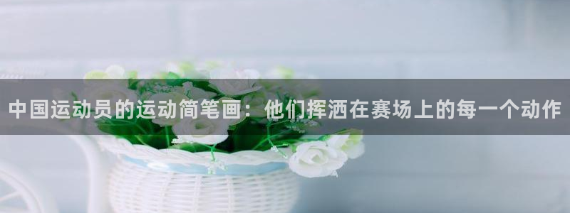 意昂体育注册代理：中国运动员的运动简笔画：他们挥洒在赛场上的每一个动作