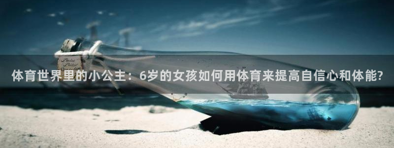 杏运体育f开号：体育世界里的小公主：6岁的女孩如何用体育来提高自信心和体能?