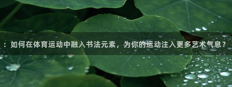 意昂平台注册：：如何在体育运动中融入书法元素，为你的运动注入更多艺术气息？
