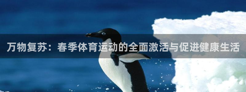 杏运3官网：万物复苏：春季体育运动的全面激活与促进健康生活