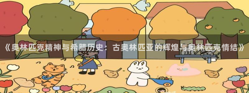 杏运4平台注册：《奥林匹克精神与希腊历史：古奥林匹亚的辉煌与奥林匹克情结》