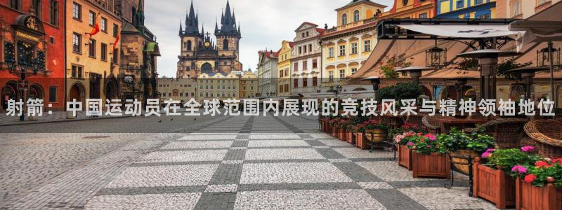 杏运体育注册代理：射箭：中国运动员在全球范围内展现的竞技风采与精神领袖地位
