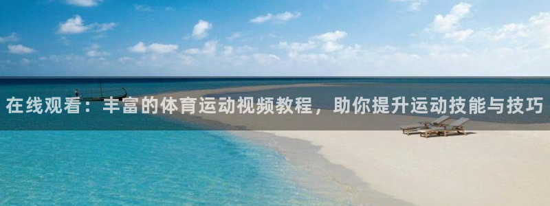意昂凯捷注册：在线观看：丰富的体育运动视频教程，助你提升运动技能与技巧